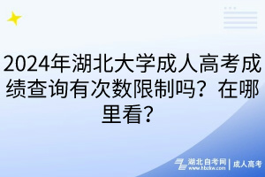 2024年湖北大學(xué)成人高考成績查詢有次數(shù)限制嗎？在哪里看？