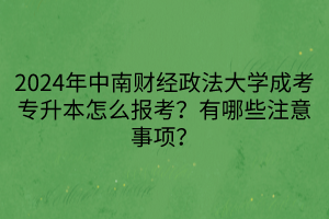 2024年中南財(cái)經(jīng)政法大學(xué)成考專升本怎么報(bào)考？有哪些注意事項(xiàng)？
