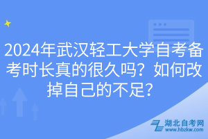 2024年武漢輕工大學(xué)自考備考時(shí)長真的很久嗎？如何改掉自己的不足？