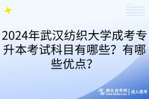 2024年武漢紡織大學(xué)成考專升本考試科目有哪些？有哪些優(yōu)點(diǎn)？