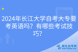 2024年長(zhǎng)江大學(xué)自考大專要考英語(yǔ)嗎?有哪些考試技巧? 2024年長(zhǎng)江大學(xué)自考大專要考英語(yǔ)嗎?有哪些考試技巧?