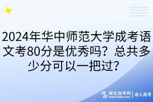 2024年華中師范大學(xué)成考語文考80分是優(yōu)秀嗎？總共多少分可以一把過？
