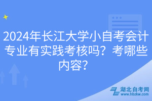 2024年長江大學小自考會計專業(yè)有實踐考核嗎?考哪些內(nèi)容? 2024年長江大學小自考會計專業(yè)有實踐考核嗎?考哪些內(nèi)容?