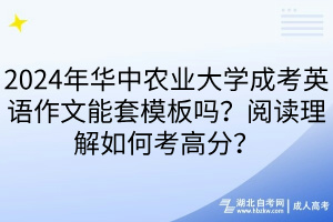2024年華中農(nóng)業(yè)大學(xué)成考英語(yǔ)作文能套模板嗎？閱讀理解如何考高分？