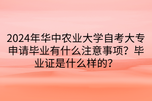 2024年華中農(nóng)業(yè)大學(xué)自考大專申請畢業(yè)有什么注意事項？畢業(yè)證是什么樣的？