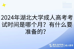 2024年湖北大學(xué)成人高考考試時(shí)間是哪個(gè)月？有什么要準(zhǔn)備的？