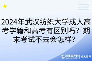 2024年武漢紡織大學成人高考學籍和高考有區(qū)別嗎？期末考試不去會怎樣？