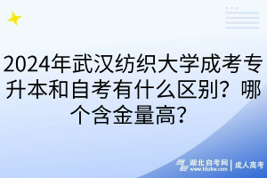 2024年武漢紡織大學成考專升本和自考有什么區(qū)別？哪個含金量高？