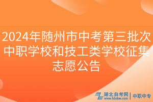2024年隨州市中考第三批次中職學(xué)校和技工類學(xué)校征集志愿公告 2024年隨州市中考第三批次中職學(xué)校和技工類學(xué)校征集志愿公告