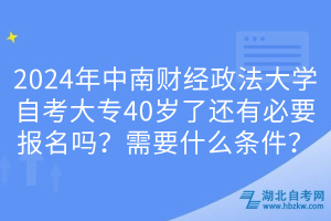 2024年中南財經(jīng)政法大學(xué)自考大專40歲了還有必要報名嗎？需要什么條件？