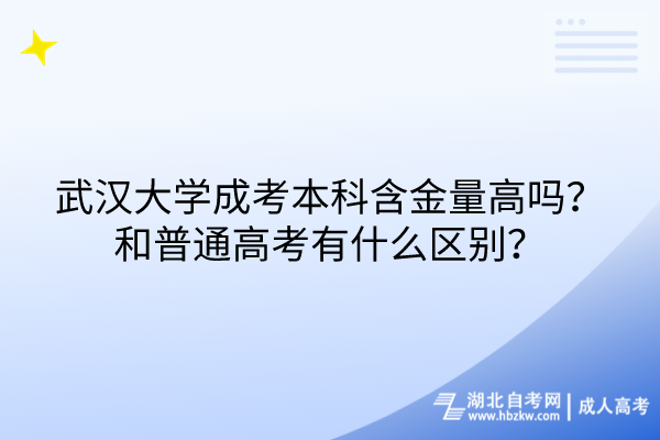 武漢大學成考本科含金量高嗎?和普通高考有什么區(qū)別? 武漢大學成考本科含金量高嗎?和普通高考有什么區(qū)別?