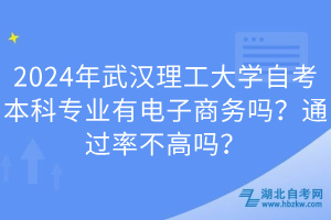 2024年武漢理工大學自考本科專業(yè)有電子商務嗎？通過率不高嗎？