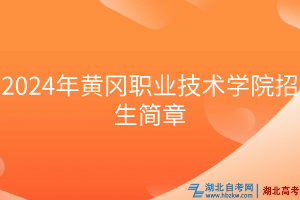 2024年黃岡職業(yè)技術(shù)學院招生簡章 2024年黃岡職業(yè)技術(shù)學院招生簡章