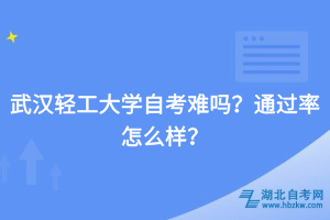 武漢輕工大學(xué)自考難嗎？通過(guò)率怎么樣？