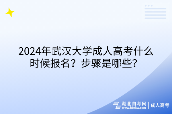 2024年武漢大學(xué)成人高考什么時(shí)候報(bào)名?步驟是哪些? 2024年武漢大學(xué)成人高考什么時(shí)候報(bào)名?步驟是哪些?