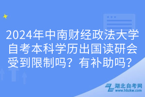 2024年中南財經政法大學自考本科學歷出國讀研會受到限制嗎？有補助嗎？