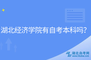 湖北經(jīng)濟(jì)學(xué)院有自考本科嗎？