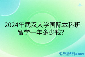 2024年武漢大學(xué)國(guó)際本科班留學(xué)一年多少錢? 2024年武漢大學(xué)國(guó)際本科班留學(xué)一年多少錢?
