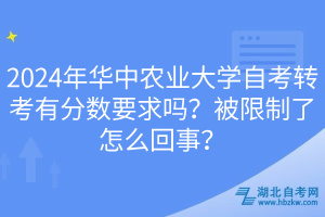 2024年華中農(nóng)業(yè)大學(xué)自考轉(zhuǎn)考有分?jǐn)?shù)要求嗎？被限制了怎么回事？