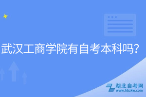 武漢工商學(xué)院有自考本科嗎? 武漢工商學(xué)院有自考本科嗎?