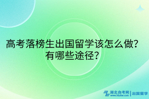 高考落榜生出國留學該怎么做?有哪些途徑? 高考落榜生出國留學該怎么做?有哪些途徑?