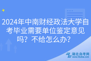 2024年中南財(cái)經(jīng)政法大學(xué)自考畢業(yè)需要單位鑒定意見(jiàn)嗎？不給怎么辦？