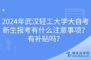 2024年武漢輕工大學大自考新生報考有什么注意事項？有補貼嗎？