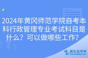 2024年黃岡師范學(xué)院自考本科行政管理專業(yè)考試科目是什么？可以做哪些工作？