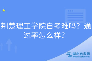 荊楚理工學院自考難嗎？通過率怎么樣？