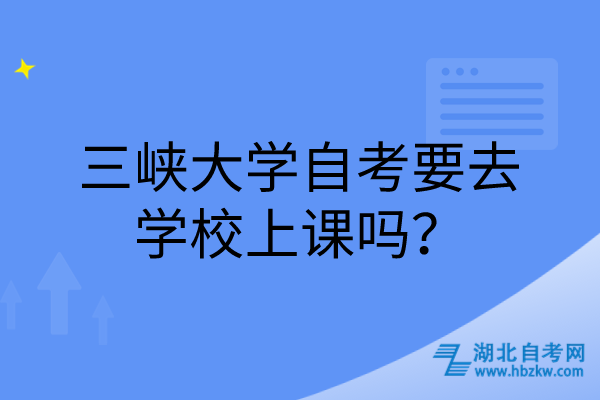 三峽大學(xué)自考要去學(xué)校上課嗎? 三峽大學(xué)自考要去學(xué)校上課嗎?