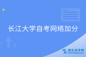 長江大學自考網絡加分 長江大學自考網絡加分