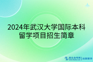 2024年武漢大學(xué)國(guó)際本科留學(xué)項(xiàng)目招生簡(jiǎn)章 2024年武漢大學(xué)國(guó)際本科留學(xué)項(xiàng)目招生簡(jiǎn)章
