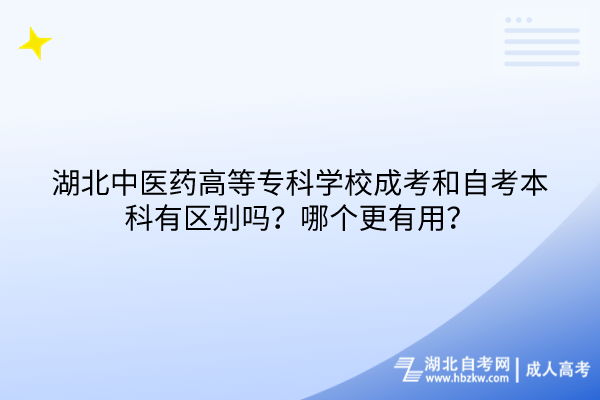 湖北中醫(yī)藥高等專科學校成考和自考本科有區(qū)別嗎？哪個更有用？