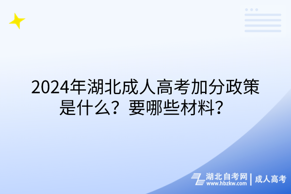 2024年湖北成人高考加分政策是什么?要哪些材料? 2024年湖北成人高考加分政策是什么?要哪些材料?