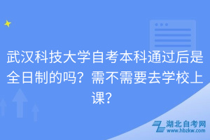 武漢科技大學(xué)自考本科通過后是全日制的嗎？需不需要去學(xué)校上課？