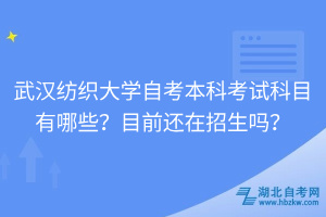 武漢紡織大學(xué)自考本科考試科目有哪些？目前還在招生嗎？