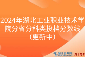 2024年湖北工業(yè)職業(yè)技術(shù)學(xué)院分省分科類(lèi)投檔分?jǐn)?shù)線(xiàn)（更新中）