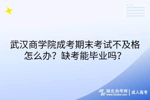 武漢商學(xué)院成考期末考試不及格怎么辦?缺考能畢業(yè)嗎? 武漢商學(xué)院成考期末考試不及格怎么辦?缺考能畢業(yè)嗎?