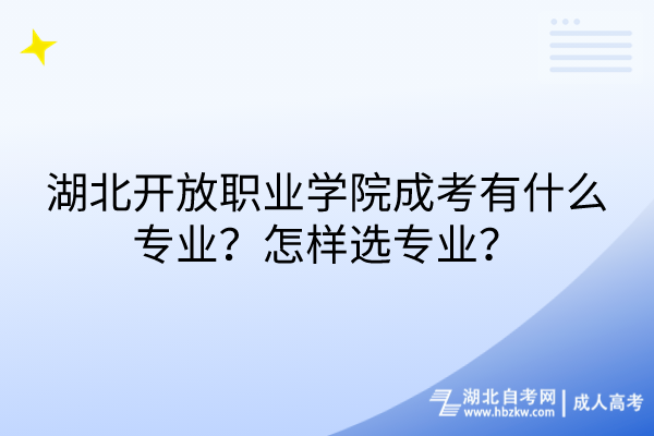 湖北開放職業(yè)學(xué)院成考有什么專業(yè)？怎樣選專業(yè)？