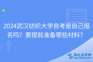 2024武漢紡織大學(xué)自考是自己報(bào)名嗎？要提前準(zhǔn)備哪些材料？