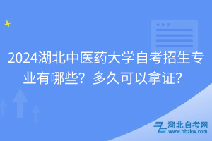 2024湖北中醫(yī)藥大學自考招生專業(yè)有哪些？多久可以拿證？