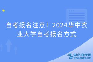 自考報名注意！2024華中農(nóng)業(yè)大學(xué)自考報名方式