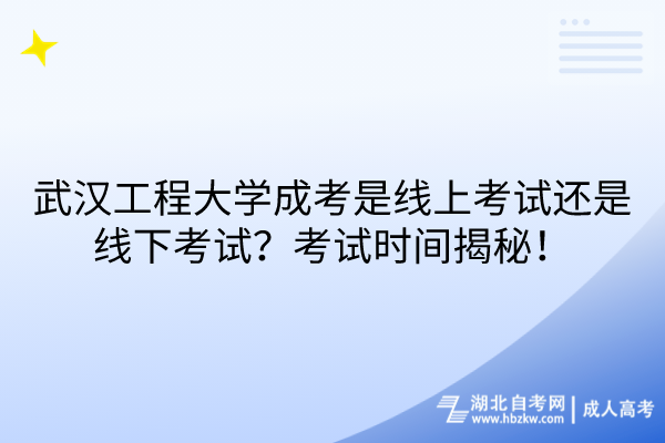 武漢工程大學(xué)成考是線上考試還是線下考試？考試時(shí)間揭秘！