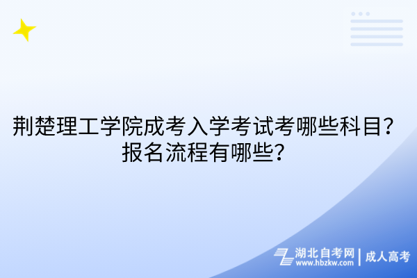 荊楚理工學院成考入學考試考哪些科目?報名流程有哪些? 荊楚理工學院成考入學考試考哪些科目?報名流程有哪些?