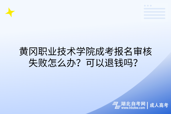 黃岡職業(yè)技術學院成考報名審核失敗怎么辦？可以退錢嗎？