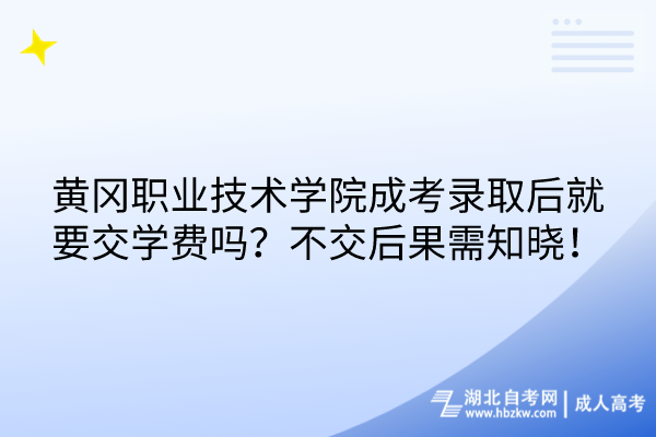 黃岡職業(yè)技術學院成考錄取后就要交學費嗎？不交后果需知曉！