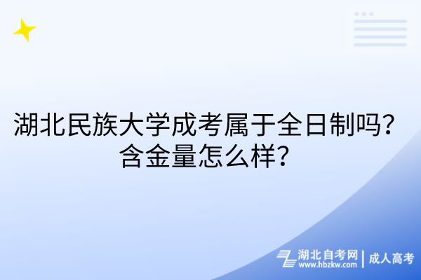 湖北民族大學成考屬于全日制嗎？含金量怎么樣？