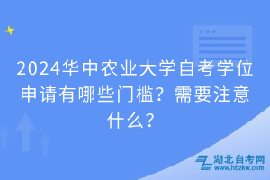 2024華中農(nóng)業(yè)大學(xué)自考學(xué)位申請(qǐng)有哪些門檻？需要注意什么？