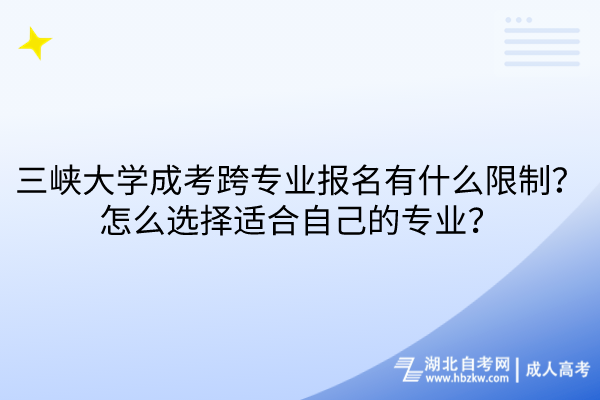 三峽大學(xué)成考跨專業(yè)報名有什么限制？怎么選擇適合自己的專業(yè)？