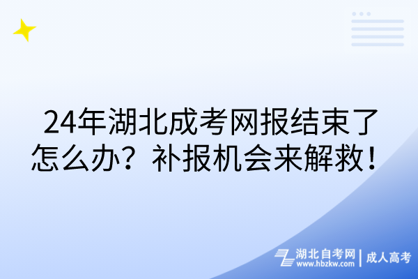 24年湖北成考網(wǎng)報(bào)結(jié)束了怎么辦？補(bǔ)報(bào)機(jī)會(huì)來解救！